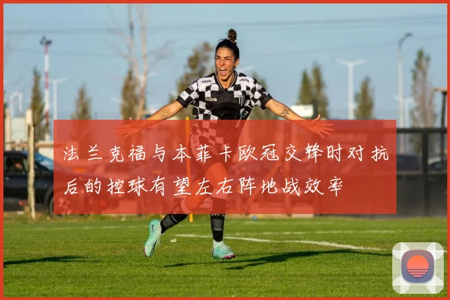 法兰克福与本菲卡欧冠交锋时对抗后的控球有望左右阵地战效率