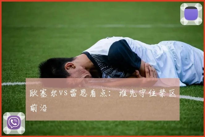 欧塞尔vs雷恩看点：谁先守住禁区前沿