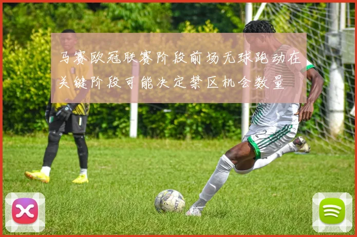 马赛欧冠联赛阶段前场无球跑动在关键阶段可能决定禁区机会数量