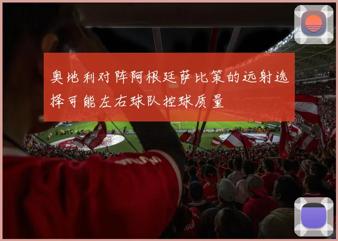 奥地利对阵阿根廷萨比策的远射选择可能左右球队控球质量