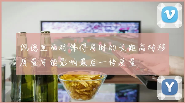 佩德里面对佛得角时的长距离转移质量可能影响最后一传质量