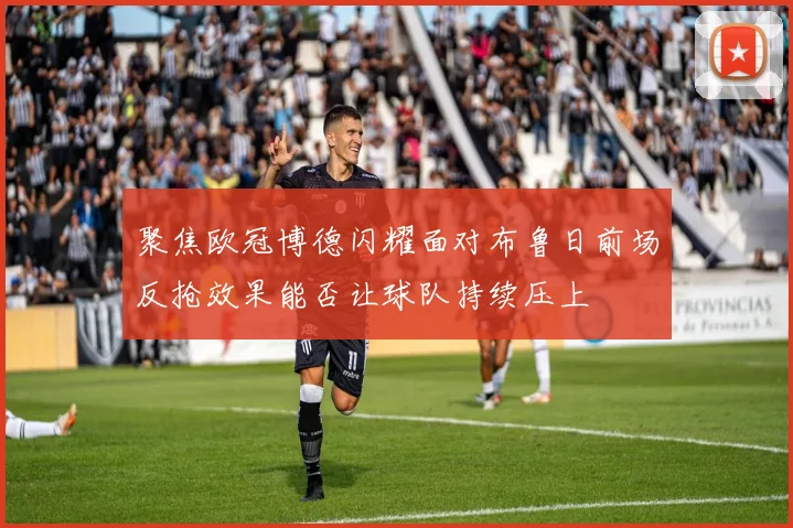 聚焦欧冠博德闪耀面对布鲁日前场反抢效果能否让球队持续压上