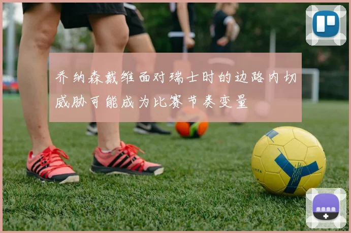 乔纳森戴维面对瑞士时的边路内切威胁可能成为比赛节奏变量