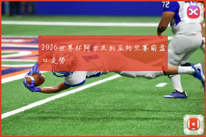 2026世界杯阿尔及利亚约旦赛前盘口走势